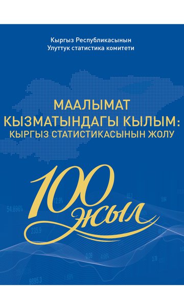 Басылма кыргыз статистикасынын 100 жылдыгына арналган: "МААЛЫМАТ КЫЗМАТЫНДАГЫ КЫЛЫМ: КЫРГЫЗ СТАТИСТИКАСЫНЫН ЖОЛУ"